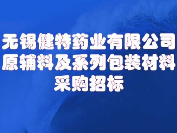 無錫健特藥業(yè)有限公司原輔及包裝材料招標(biāo)0510-66613858